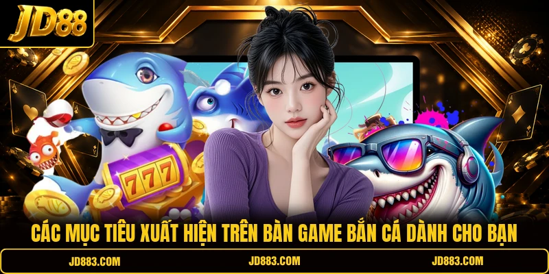 Các mục tiêu xuất hiện trên bàn game bắn cá dành cho bạn