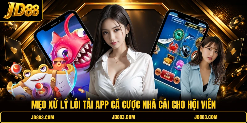 Mẹo xử lý lỗi tải app cá cược nhà cái cho hội viên
