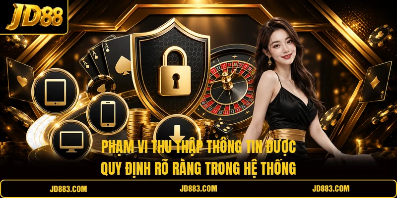 Phạm vi thu thập thông tin được quy định rõ ràng trong hệ thống